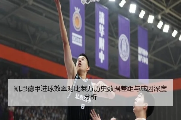 凯恩德甲进球效率对比莱万历史数据差距与成因深度分析