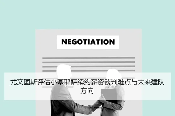 尤文图斯评估小基耶萨续约薪资谈判难点与未来建队方向
