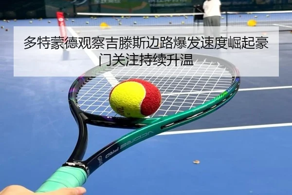 多特蒙德观察吉滕斯边路爆发速度崛起豪门关注持续升温