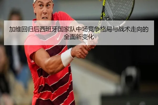 加维回归后西班牙国家队中场竞争格局与战术走向的全面新变化