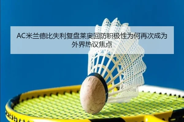 AC米兰德比失利复盘莱奥回防积极性为何再次成为外界热议焦点